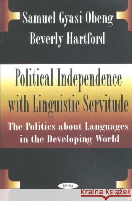 Political Independence with Linguistic Servitude: The Politics About Languages in the Developing World Samuel Gyasi Obeng, Beverly Hartford 9781590334423