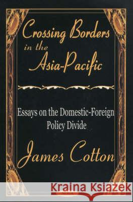 Crossing Borders in the Asia-Pacific: Essays on the Domestic-Foreign Policy Divide James Cotton 9781590334508 Nova Science Publishers Inc