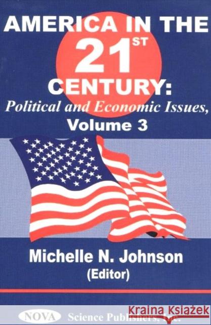 America in the 21st Century: Political & Economic Issues - Volume 3 Michelle N Johnson 9781590334928 Nova Science Publishers Inc