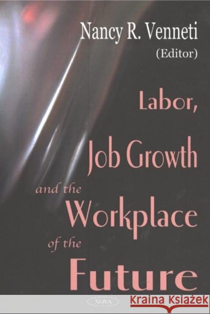 Labor, Job Growth & the Workplace of the Future Nancy R Venneti 9781590337189 Nova Science Publishers Inc