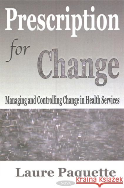 Prescription for Change: Managing & Controlling Change in Health Services Laure Paquette 9781590337615 Nova Science Publishers Inc