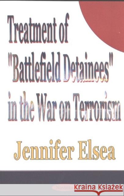 Treatment of 'Battlefield Detainees' in the War on Terrorism Jennifer Elsea 9781590337691 Nova Science Publishers Inc