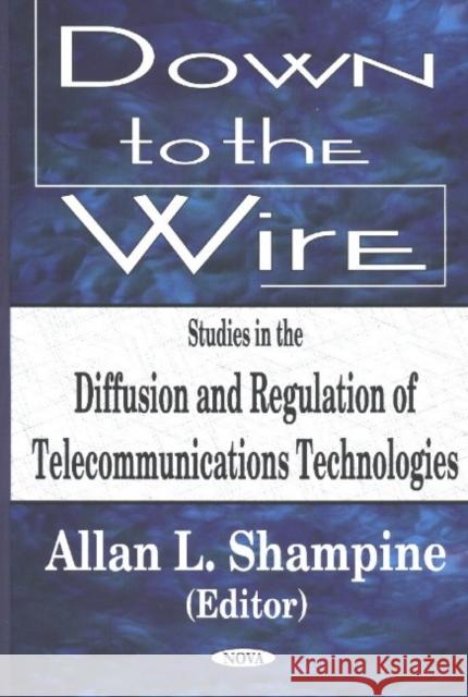 Down to the Wire: Studies in the Diffusion & Regulation of Telecommunications Technologies Allan L Shampine 9781590337783