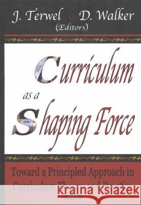Curriculum as a Shaping Force: Toward A Principled Approach in Curriculum Theory & Practice J Terwel, D Walker 9781590338421 Nova Science Publishers Inc
