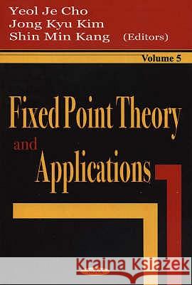 Fixed Point Theory & Applications, Volume 5 Yeol Je Cho, Jong Kyu Kim, Shin Min Kang 9781590338902 Nova Science Publishers Inc