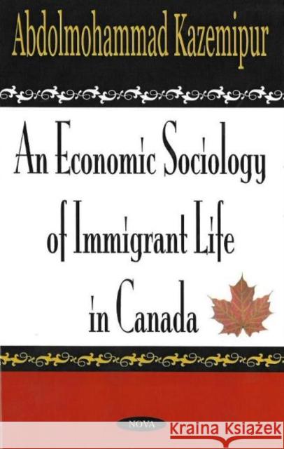 Economic Sociology of Immigrant Life in Canada Abdolmohammad Kazemipur 9781590339763 Nova Science Publishers Inc