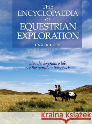 The Encyclopaedia of Equestrian Exploration Volume 1 - A Study of the Geographic and Spiritual Equestrian Journey, based upon the philosophy of Harmonious Horsemanship CuChullaine O'Reilly, Robin Hanbury-Tenison, Jeremy James 9781590482919 Long Riders' Guild Press