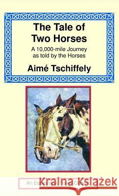 The Tale of Two Horses: A 10,000 Mile Journey as Told by the Horses Aime Tschiffely 9781590482971