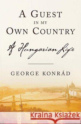 A Guest in My Own Country: A Hungarian Life George Konrad Michael Henry Heim Jim Tucker 9781590511398 Other Press (NY)