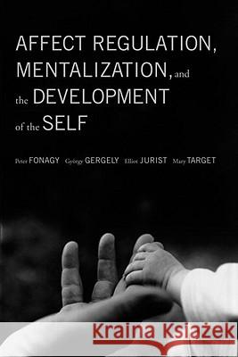 Affect Regulation, Mentalization, and the Development of the Self Peter Fonagy Gyorgy Gergely Elliot L. Jurist 9781590511619