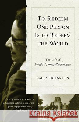 To Redeem One Person is to Redeem the World: The Life of Freida Fromm-Reichmann Gail A. Hornstein 9781590511831 Other Press LLC