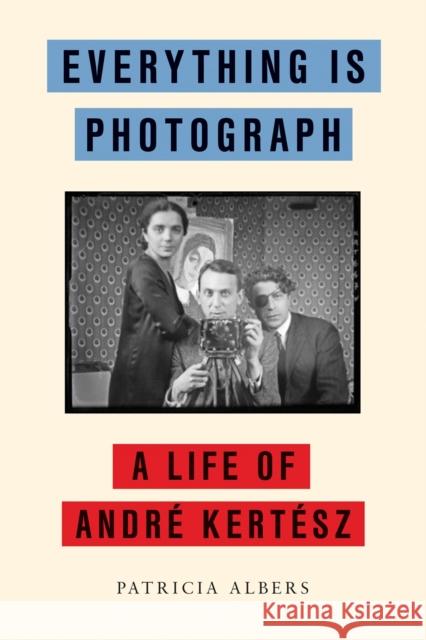 Everything Is Photograph: A Life of Andre Kertesz Patricia Albers 9781590515099