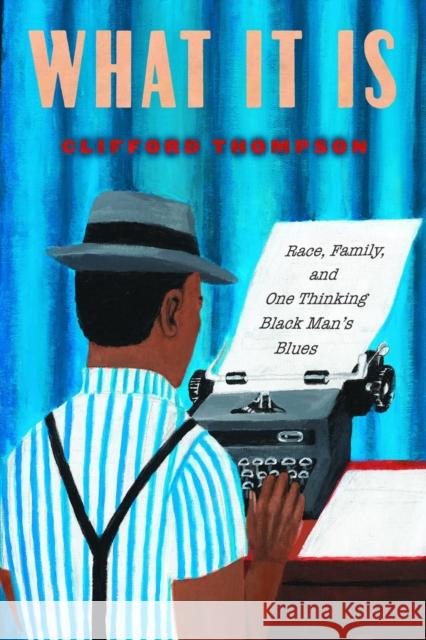 What It Is: Race, Family, and One Thinking Black Man's Blues Clifford Thompson 9781590519059