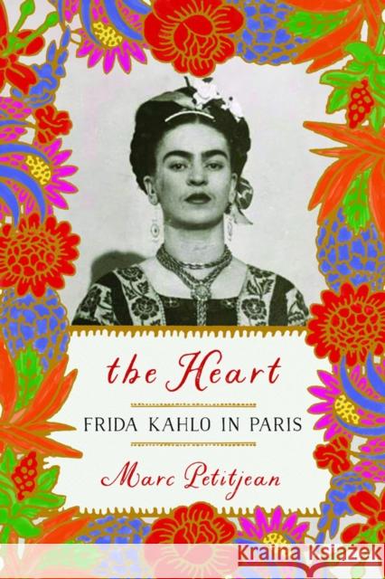 The Heart: Frida Kahlo in Paris Marc Petitjean Adriana Hunter 9781590519905