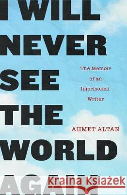 I Will Never See the World Again: The Memoir of an Imprisoned Writer Ahmet Altan Yasemin Congar 9781590519929