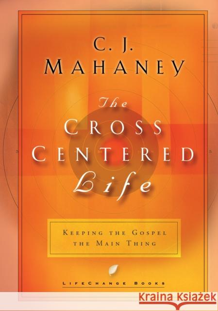 The Cross Centered Life: Keeping the Gospel the Main Thing CJ Mahaney 9781590520451 0