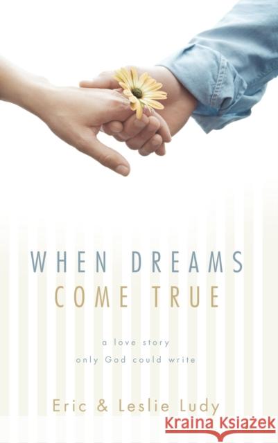 When Dreams Come True: A Love Story Only God Could Write Eric Ludy Leslie Ludy 9781590523537 Multnomah Publishers