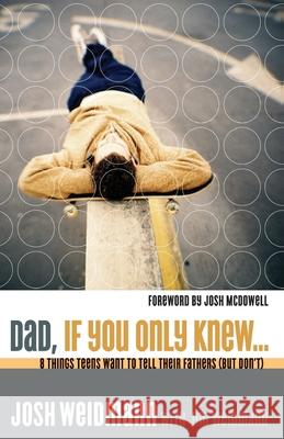 Dad, If You Only Knew...: Eight Things Teens Want to Tell Their Fathers (But Don't) Josh Weidmann Jim Weidmann 9781590524862