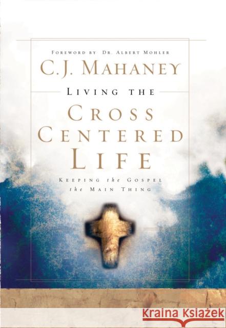 Living the Cross Centered Life: Keeping the Gospel the Main Thing C J Mahaney 9781590525784 Multnomah Press