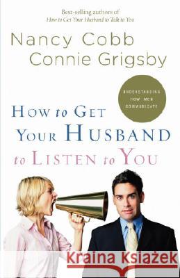 How to Get Your Husband to Listen to You: Understanding How Men Communicate Nancy Cobb Connie Grigsby 9781590527429 Multnomah Publishers