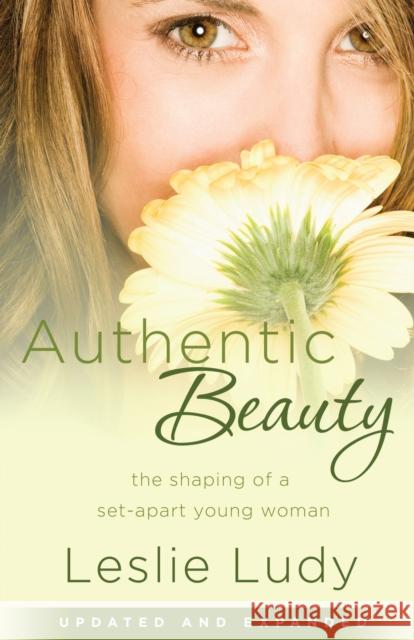 Authentic Beauty: The Shaping of a Set-Apart Young Woman Leslie Ludy 9781590529911 Multnomah Publishers