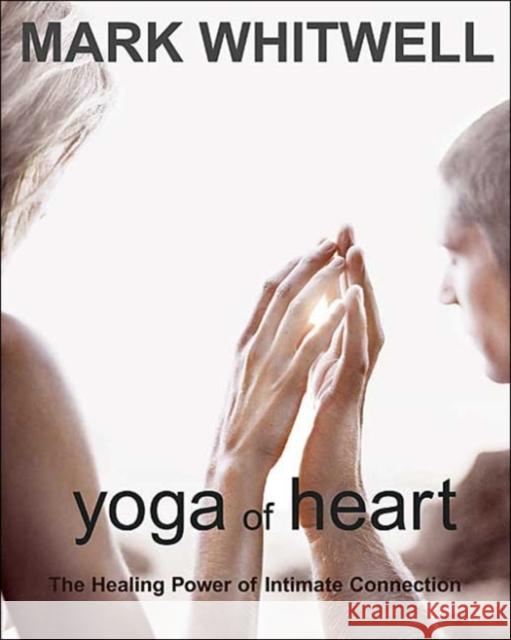 Yoga of Heart: The Healing Power of Intimate Connection Mark Whitwell 9781590560686