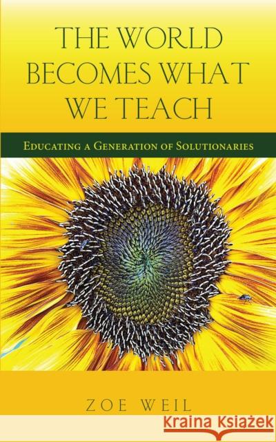 The World Becomes What We Teach: Educating a Generation of Solutionaries Zoe Weil 9781590565186 Lantern Books