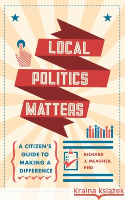 Local Politics Matters: A Citizen's Guide to Making a Difference Richard J. (Richard J. Meagher) Meagher 9781590566190 Lantern Books,US