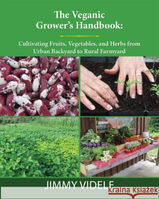 The Veganic Grower's Handbook: Cultivating Fruits, Vegetables and Herbs from Urban Backyard to Rural Farmyard Videle, Jimmy 9781590566824 Lantern Books,US