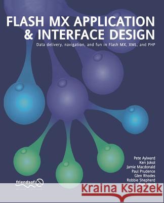 Flash MX Application and Interface Design: Data Delivery, Navigation, and Fun in Flash MX, XML, and PHP Peter Aylward Ken Jokol Glen Rhodes 9781590591581 
