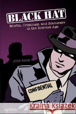 Black Hat: Misfits, Criminals, and Scammers in the Internet Age John Biggs 9781590593790 Apress