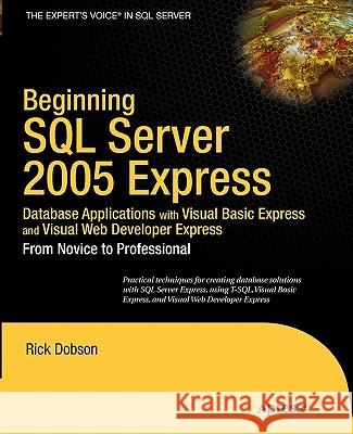 Beginning SQL Server 2005 Express Database Applications with Visual Basic Express and Visual Web Developer Express: From Novice to Professional Dobson, Rick 9781590595237 Apress