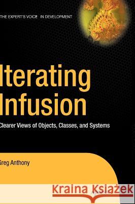 Iterating Infusion: Clearer Views of Objects, Classes, and Systems Anthony, Greg 9781590595374 Apress