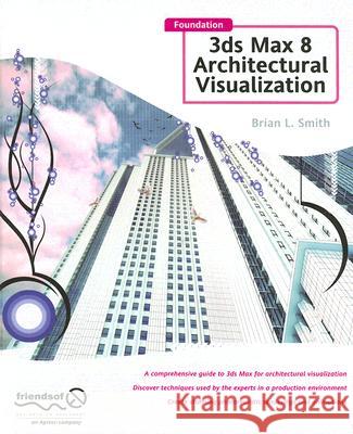 Foundation 3ds Max 8 Architectural Visualization: Smith, Brian L. 9781590595572 Friends of ED
