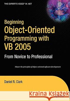 Beginning Object-Oriented Programming with VB 2005: From Novice to Professional Daniel R. Clark 9781590595763 Apress