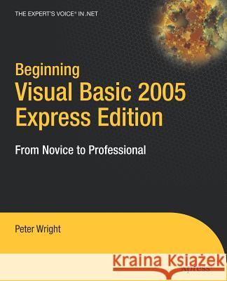 Beginning Visual Basic 2005 Express Edition: From Novice to Professional Peter Wright 9781590596227 Apress