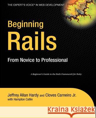 Beginning Rails: From Novice to Professional Jeffrey Allan Hardy Cloves, Jr. Carneiro Hampton Catlin 9781590596869