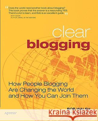 Clear Blogging: How People Blogging Are Changing the World and How You Can Join Them Walsh, Robert 9781590596913 Apress