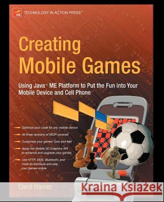 Creating Mobile Games: Using Java ME Platform to Put the Fun Into Your Mobile Device and Cell Phone Hamer, Carol 9781590598801 Apress