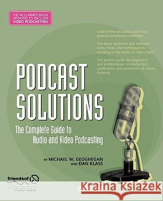 Podcast Solutions: The Complete Guide to Audio and Video Podcasting Michael Geoghegan Dan Klass 9781590599051 Friends of ED