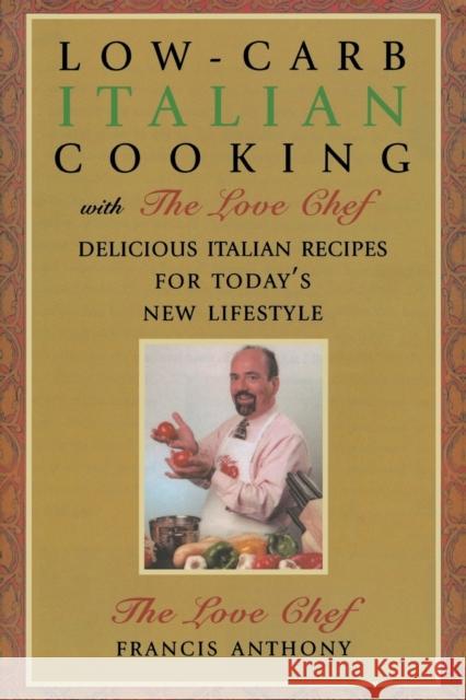 Low-Carb Italian Cooking with the Love Chef: Delicious Italian Recipes for Today's New Lifestyle Anthony, Francis 9781590772393