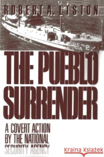 The Pueblo Surrender: A Covert Action by the National Security Agency Liston, Robert A. 9781590773260