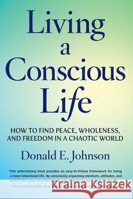 Living a Conscious Life: How to Find Peace, Wholeness, and Freedom in a Chaotic World Donald E. Johnson 9781590795620