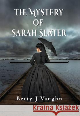 The Mystery of Sarah Slater Betty J Vaughn 9781590957813 Totalrecall Publications