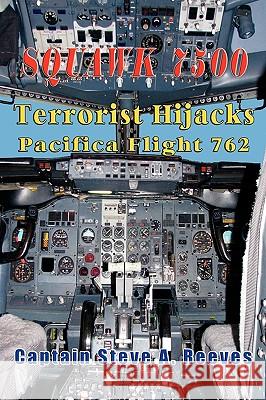 Squawk 7500 Terrorist Hijacks Pacifica Flight 762 Reeves, Captain Steve a. 9781590958445