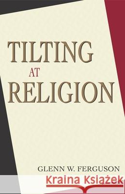 Tilting at Religion Glenn W. Ferguson 9781591020417 Prometheus Books