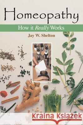 Homeopathy: How It Really Works Jay W. Shelton 9781591021094 Prometheus Books