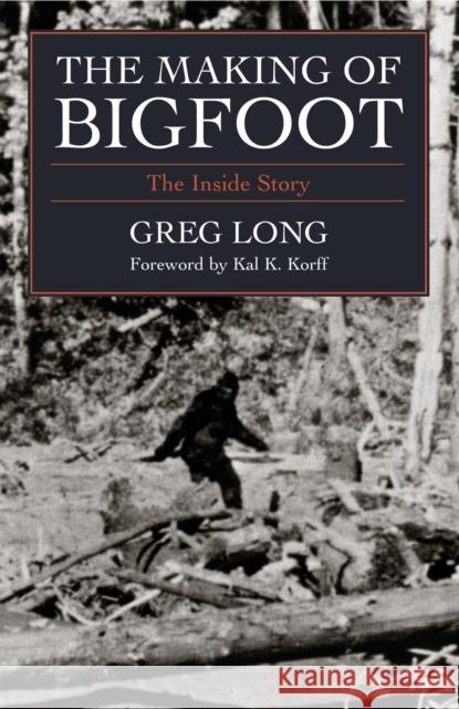 The Making of Bigfoot : The Inside Story Greg Long Kal K. Korff 9781591021391 Prometheus Books