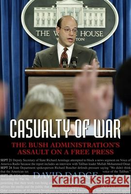 Casualty of War: The Bush Administration's Assault on a Free Press David Dadge 9781591021476 Prometheus Books