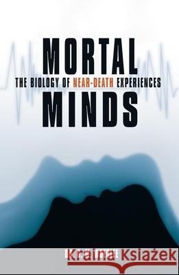 Mortal Minds: The Biology of Near Death Experiences G. M. Woerlee 9781591022831 Prometheus Books